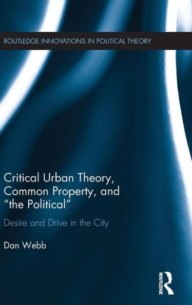 Critical Urban Theory, Common Property, and "the Political": Desire and Drive in the City / Edition 1
