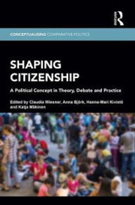 Title: Shaping Citizenship: A Political Concept in Theory, Debate and Practice / Edition 1, Author: Claudia Wiesner