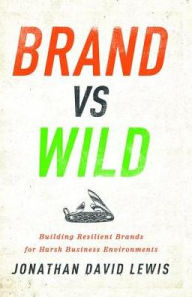 Title: Brand vs. Wild: Building Resilient Brands for Harsh Business Environments, Author: Jonathan David Lewis