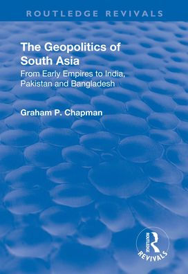 The Geopolitics of South Asia: From Early Empires to India, Pakistan and Bangladesh: From Early Empires to India, Pakistan and Bangladesh