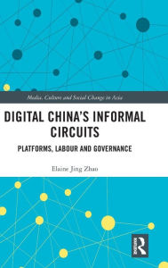 Title: Digital China's Informal Circuits: Platforms, Labour and Governance / Edition 1, Author: Elaine Jing Zhao