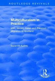 Title: Multiculturalism in Practice: Irish, Jewish, Italian and Pakistani Migration to Scotland, Author: Suzanne Audrey