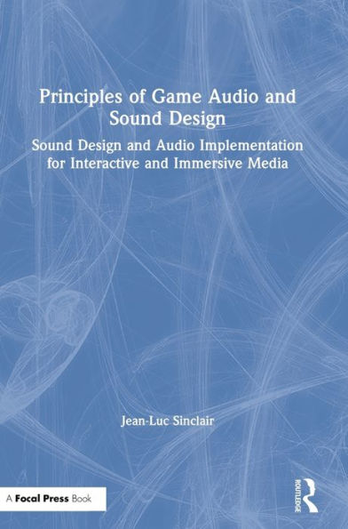 Principles of Game Audio and Sound Design: Sound Design and Audio Implementation for Interactive and Immersive Media / Edition 1
