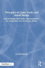Principles of Game Audio and Sound Design: Sound Design and Audio Implementation for Interactive and Immersive Media / Edition 1