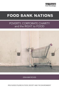 Title: Food Bank Nations: Poverty, Corporate Charity and the Right to Food / Edition 1, Author: Graham Riches
