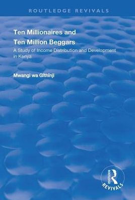 Ten Millionaires and Ten Million Beggars: A Study of Income Distribution and Development in Kenya: A Study of Income Distribution and Development in Kenya / Edition 1