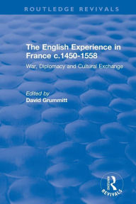 Title: The English Experience in France c.1450-1558: War, Diplomacy and Cultural Exchange / Edition 1, Author: David Grummitt