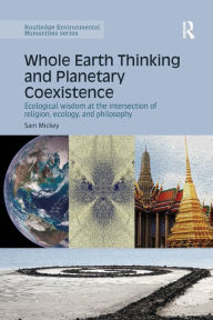 Title: Whole Earth Thinking and Planetary Coexistence: Ecological wisdom at the intersection of religion, ecology, and philosophy, Author: Sam Mickey