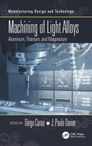 Title: Machining of Light Alloys: Aluminum, Titanium, and Magnesium / Edition 1, Author: Diego Carou