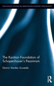 Title: The Kantian Foundation of Schopenhauer's Pessimism / Edition 1, Author: Dennis Vanden Auweele