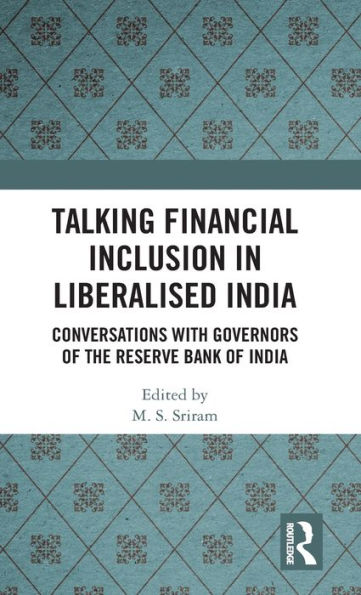 Talking Financial Inclusion Liberalised India: Conversations with Governors of the Reserve Bank India