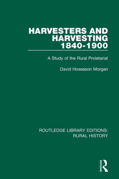 Harvesters and Harvesting 1840-1900: A Study of the Rural Proletariat / Edition 1