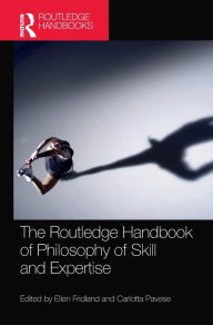 Title: The Routledge Handbook of Philosophy of Skill and Expertise / Edition 1, Author: Ellen Fridland