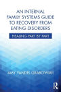 An Internal Family Systems Guide to Recovery from Eating Disorders: Healing Part by Part / Edition 1