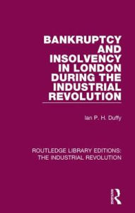 Title: Bankruptcy and Insolvency in London During the Industrial Revolution, Author: Ian P. H. Duffy