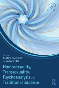 Title: Homosexuality, Transsexuality, Psychoanalysis and Traditional Judaism / Edition 1, Author: Alan Slomowitz