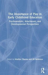 Title: The Importance of Play in Early Childhood Education: Psychoanalytic, Attachment, and Developmental Perspectives, Author: Marilyn Charles