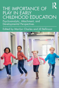 Title: The Importance of Play in Early Childhood Education: Psychoanalytic, Attachment, and Developmental Perspectives / Edition 1, Author: Marilyn Charles