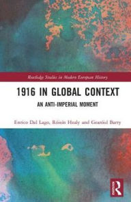 Title: 1916 in Global Context: An anti-Imperial moment / Edition 1, Author: Enrico Dal Lago