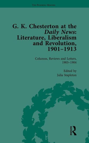 G K Chesterton at the Daily News, Part I, vol 2: Literature, Liberalism and Revolution, 1901-1913