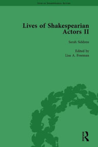 Title: Lives of Shakespearian Actors, Part II, Volume 2: Edmund Kean, Sarah Siddons and Harriet Smithson by Their Contemporaries, Author: Gail Marshall
