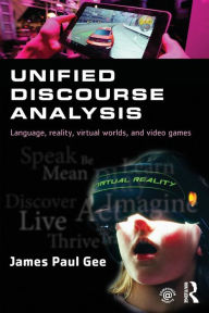 Title: Unified Discourse Analysis: Language, Reality, Virtual Worlds and Video Games / Edition 1, Author: James Paul Gee