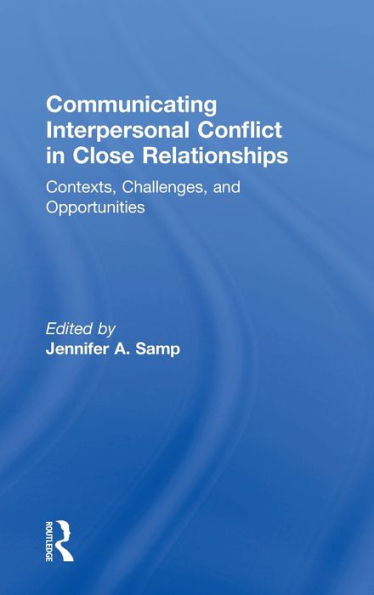 Communicating Interpersonal Conflict in Close Relationships: Contexts, Challenges, and Opportunities / Edition 1