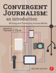 Title: Convergent Journalism: An Introduction: Writing and Producing Across Media / Edition 2, Author: Vincent F. Filak