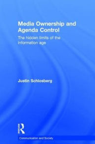 Title: Media Ownership and Agenda Control: The hidden limits of the information age / Edition 1, Author: Justin Schlosberg