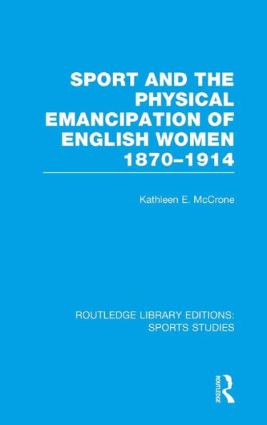 Sport and the Physical Emancipation of English Women (RLE Sports Studies): 1870-1914 / Edition 1