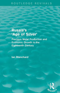 Title: Russia's 'Age of Silver' (Routledge Revivals): Precious-Metal Production and Economic Growth in the Eighteenth Century / Edition 1, Author: Ian Blanchard