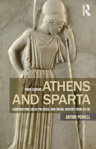 Title: Athens and Sparta: Constructing Greek Political and Social History from 478 BC / Edition 3, Author: Anton Powell