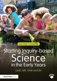 Title: Starting Inquiry-based Science in the Early Years: Look, talk, think and do / Edition 1, Author: Sue Dale Tunnicliffe