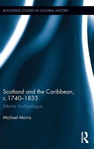 Title: Scotland and the Caribbean, c.1740-1833: Atlantic Archipelagos / Edition 1, Author: Michael Morris
