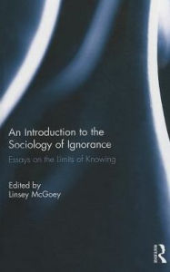 Title: An Introduction to the Sociology of Ignorance: Essays on the Limits of Knowing, Author: Linsey McGoey