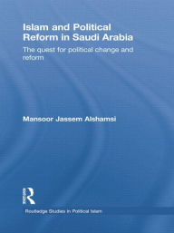 Title: Islam and Political Reform in Saudi Arabia: The Quest for Political Change and Reform, Author: Mansoor Jassem Alshamsi