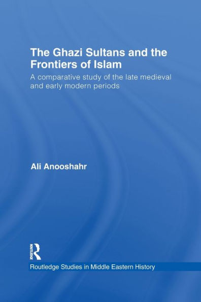 The Ghazi Sultans and the Frontiers of Islam: A comparative study of the late medieval and early modern periods