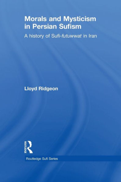 Morals and Mysticism in Persian Sufism: A History of Sufi-Futuwwat in Iran