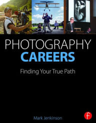 Title: Photography Careers: Finding Your True Path / Edition 1, Author: Mark Jenkinson