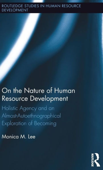 On the Nature of Human Resource Development: Holistic Agency and an Almost-Autoethnographical Exploration of Becoming / Edition 1