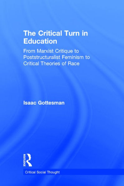 The Critical Turn in Education: From Marxist Critique to Poststructuralist Feminism to Critical Theories of Race / Edition 1