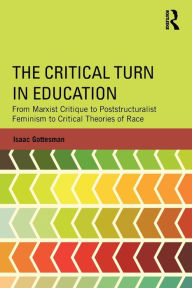 Title: The Critical Turn in Education: From Marxist Critique to Poststructuralist Feminism to Critical Theories of Race, Author: Isaac Gottesman