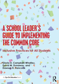 Title: A School Leader's Guide to Implementing the Common Core: Inclusive Practices for All Students / Edition 1, Author: Gloria D. Campbell-Whatley