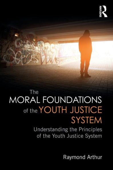 The Moral Foundations of the Youth Justice System: Understanding the principles of the youth justice system / Edition 1