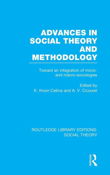 Advances in Social Theory and Methodology (RLE Social Theory): Toward an Integration of Micro- and Macro-Sociologies / Edition 1