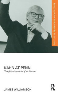 Title: Kahn at Penn: Transformative Teacher of Architecture / Edition 1, Author: James Williamson