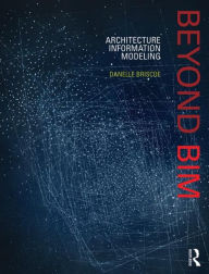 Title: Beyond BIM: Architecture Information Modeling / Edition 1, Author: Danelle Briscoe