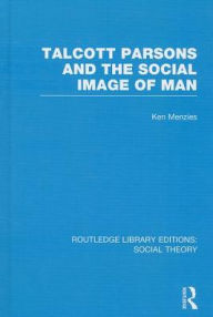 Title: Talcott Parsons and the Social Image of Man (RLE Social Theory), Author: Ken Menzies