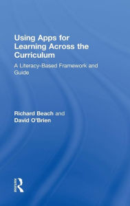 Title: Using Apps for Learning Across the Curriculum: A Literacy-Based Framework and Guide / Edition 1, Author: Richard Beach