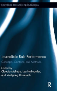 Title: Journalistic Role Performance: Concepts, Contexts, and Methods / Edition 1, Author: Claudia Mellado
